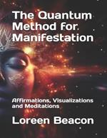 The Quantum Method for Manifestation: Affirmations, Visualizations and Meditations