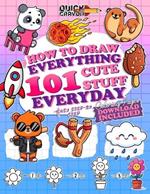How To Draw Everything 101 Cute Stuff Everyday: Super Simple And Easy Guided Book To Learn Drawing Robots, Animals, Foods, Gifts and More Step By Step For Kids