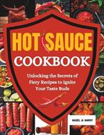 Hot Sauce Cookbook: Unlocking the Secrets of Fiery Recipes to Ignite Your Taste Buds