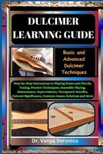 Dulcimer Learning Guide: Basic and Advanced Dulcimer Techniques: Step-By-Step Instructions to Playing Scales and Chords, Tuning, Practice Techniques, Ensemble Playing, Maintenance, Improvisation, Ther