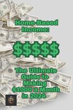 Home Based Income: The Ultimate guide to making $1000 a month in 2024