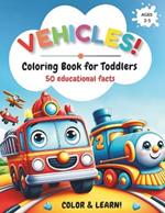 Vehicles Coloring Book for Toddlers: Trucks, Cars, Boats & More - 50 Educational Facts - Perfect for Kids Ages 2-5 - Color & Learn!