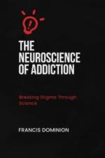 The Neuroscience of Addiction: Breaking Stigma Through Science