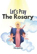Let's Pray The Rosary: A Catholic Children's Guide To: Praying The Holy Rosary