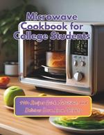 Microwave Cookbook for College Students: 110+ Recipes Quick, Nutritious, and Delicious Dorm Room Delights