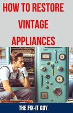 How to Restore Vintage Appliances: The Ultimate Guide to Reviving Classic Refrigerators, Antique Stoves, Retro Washing Machines, and Other Timeless Kitchen and Laundry Appliances