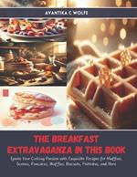 The Breakfast Extravaganza in this Book: Ignite Your Cooking Passion with Exquisite Recipes for Muffins, Scones, Pancakes, Waffles, Biscuits, Frittatas, and More