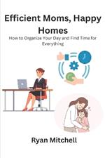 Efficient Moms, Happy Homes: How to Organize Your Day and Find Time for Everything