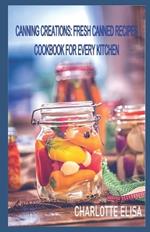 Canning Creations: Fresh Canned Recipes Cookbook For Every Kitchen