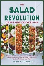 The Salad Revolution Dressing Cookbook: Explore the Flavors, Textures, and Nutritional Power of Salads Using Greens, Vegetables, Grains, Proteins, and More