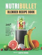 Nutribullet Blender Recipe Book: 245+ Nutrient-Packed Amazing Smoothies, Juices, Shakes, Soups and Baby Foods for your Nutribullet Blender