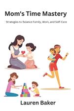 Mom's Time Mastery: Strategies to Balance Family, Work, and Self-Care