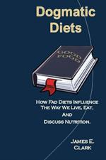 Dogmatic Diets: How Fad Diets Influence The Way We Live, Eat, And Discuss Nutrition.