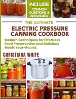 The Ultimate Electric Pressure Canning Cookbook: Modern Techniques for Effortless Food Preservation and Delicious Meals Year-Round.