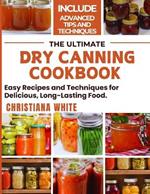The Ultimate Dry Canning Cookbook: Easy Recipes and Techniques for Delicious, Long-Lasting Food.