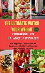 The Ultimate Watch Your Weight Cookbook For Balanced Living 2024: WW Beginners Top Recipes: An Experienced Guide To a Balanced Diet, Slim and Fit Body