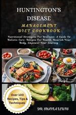 Huntington's Disease Management Diet Cookbook: Nutritional Strategies For Wellness: A Guide To Holistic Care: Recipes For Health: Nourish Your Body, Empower Your Journey