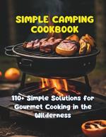Simple Camping Cookbook: 110+ Simple Solutions for Gourmet Cooking in the Wilderness