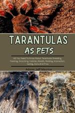 Tarantulas as Pets: All You Need To Know About Tarantulas Breeding, Feeding, Grooming, Habitat, Health, Molting, Interaction, Caring, Cons And Pros