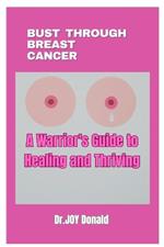 Bust Through Breast Cancer: A Warrior's Guide to Healing and Thriving