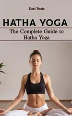 Hatha Yoga: The Complete Guide to Hatha Yoga, Why is it Needed, History, Principles, Benefits, Pranayama & Asanas, Myths and Mistakes to Avoid