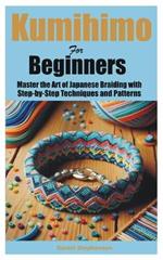 Kumihimo for Beginners: Master the Art of Japanese Braiding with Step-by-Step Techniques and Patterns