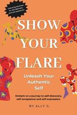 Show Your Flare: Unleash Your Authentic Self: Embark on a journey to self-discovery, self-acceptance and self-expression