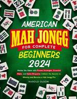 American Mah Jongg for Complete Beginners 2024: Master the Game with Proven Strategies, Essential Rules, and Game Etiquette Unlock the Secrets to Winning and Become a Mah Jongg Pro