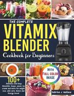 The Complete Vitamix Blender Cookbook for Beginners: 100+ Delicious and Easy Smoothie, Soups, Sauce, Ice cream and More for Weight loss, Skin care, Detox and Energy boost