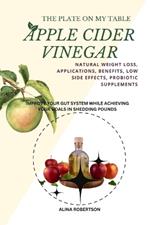 The Plate on My Table Apple Cider Vinegar: Natural Weight Loss, Applications, Benefits, Low Side Effects, Probiotic Supplements