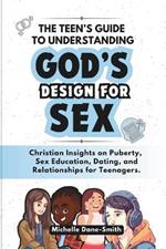 The Teen's Guide to Understanding God's Design for Sex: Christian Insights on Puberty, Sex Education, Dating, and Relationships for Teenagers.