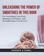 Unleashing the Power of Smoothies in this Book: For Nourishing Your Body, Shaping Your Figure, and Strengthening Your Resolve