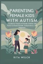 Parenting female kids with autism: A Guide for Parents of Female Children with Autism to Foster Growth, Independence, and Happiness