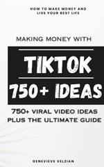 Making Money With TikTok: 750+ Video Ideas, Plus Helpful Ideas, Going Viral, and Mastering TikTok
