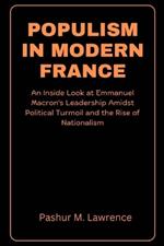 Populism in Modern France: An Inside Look at Emmanuel Macron's Leadership Amidst Political Turmoil and the Rise of Nationalism