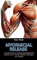 Myofascial Release: A Simple Guide to Understanding Myofascial Release, How it Works, Benefits, Techniques and Training