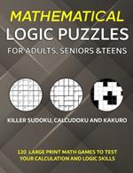 Mathematical Logic Puzzles for Adults, Seniors and Teens: Killer Sudoku, Calcudoku and Kakuro - 120 Large Print Math Games to Test Your Calculation and Logic Skills