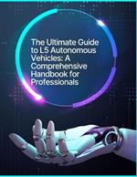 The Ultimate Guide to L5 Autonomous Vehicles: A Comprehensive Handbook for Professionals