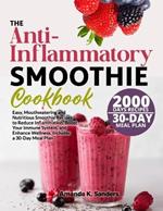 The Anti-Inflammatory Smoothie Cookbook: Easy, Mouthwatering and Nutritious Smoothie Recipes to Reduce Inflammation, Boost Your Immune System, and Enhance Wellness. Includes a 30-Day Meal Plan