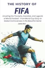 The History of FIFA: Unveiling the Triumphs, Scandals, and Legends of World Football - From World Cup Glory to Global Controversies in the Beautiful Game