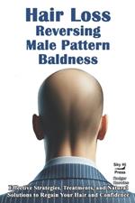 Hair Loss-Rversing Male Pattern Baldness: Effective Strategies, Treatments, and Natural Solutions to Regain Your Hair and Confidence