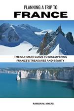 Planning a Trip to France: The Ultimate Guide to Discovering France's Treasures and Beauty