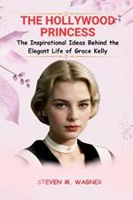 The Hollywood Princess: The Inspirational Ideas Behind the Elegant Life of Grace Kelly