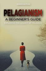 Pelagianism: A Beginner's Guide: Exploring the Legacy of Pelagius