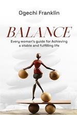 Balance: Every Woman's Guide For Achieving A Stable And Fulfilling Life