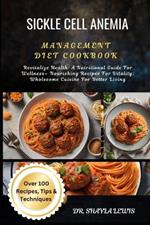 Sickle Cell Anemia Management Diet Cookbook: Revitalize Health: A Nutritional Guide For Wellness- Nourishing Recipes For Vitality: Wholesome Cuisine For Better Living