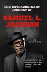 The Extraordinary Journey of Samuel L. Jackson: Highlights of an Unpredictable and Dynamic Life and Career