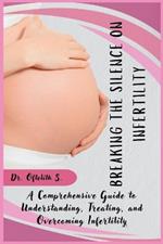 Breaking the Silence on Infertility: A Comprehensive Guide to Understanding, Treating, and Overcoming Infertility