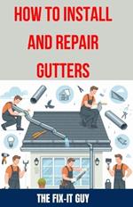 How to Install and Repair Gutters: The Ultimate DIY Guide to Gutter Installation, Maintenance, Cleaning, and Repair for Seamless and Sectional