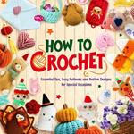 How to crochet: Essential Tips, Easy Patterns and Festive Designs for Special Occasions